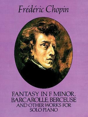 Fantasy in F Minor, Barcarolle, Berceuse and Other Works for Solo Piano by Chopin, Fr&#233;d&#233;ric