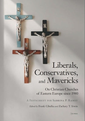 Liberals, Conservatives, and Mavericks: On Christian Churches of Eastern Europe Since 1980. a Festschrift for Sabrina P. Ramet by Cibulka, Frank