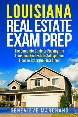 Louisiana Real Estate Exam Prep: The Complete Guide to Passing the Louisiana Real Estate Salesperson License Exam the First Time! by Marchand, Genevieve