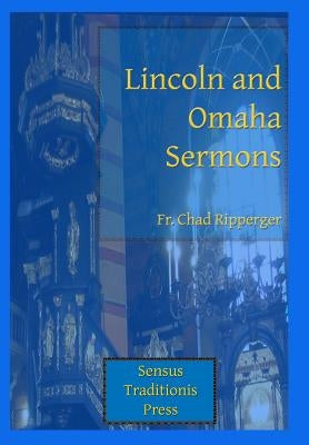 Lincoln and Omaha Sermons by Ripperger, Chad a.