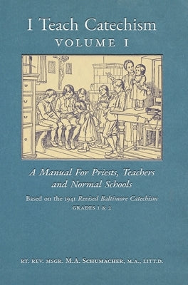 I Teach Catechism: Volume 1: A Manual for Priests, Teachers and Normal Schools by Schumacher, Msgr M. a.