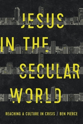 Jesus in the Secular World: Reaching a Culture in Crisis by Pierce, Ben