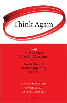 Think Again: Why Good Leaders Make Bad Decisions and How to Keep It from Happeining to You by Finkelstein, Sydney