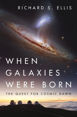 When Galaxies Were Born: The Quest for Cosmic Dawn by Ellis, Richard S.