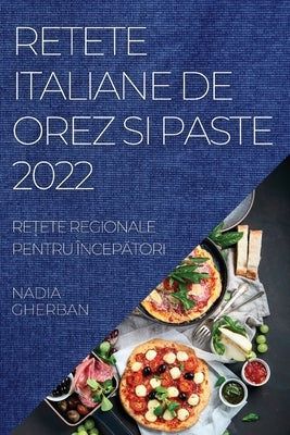 Retete Italiane de Orez Si Paste 2022: Re&#538;ete Regionale Pentru Încep&#258;tori by Gherban, Nadia