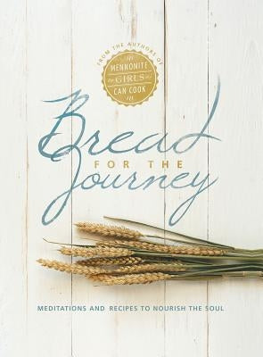 Bread for the Journey: Meditations and Recipes to Nourish the Soul, from the Authors of Mennonite Girls Can Cook by Schellenberg, Lovella