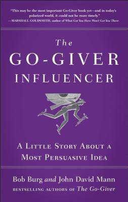 The Go-Giver Influencer: A Little Story about a Most Persuasive Idea (Go-Giver, Book 3) by Burg, Bob