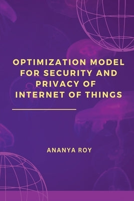 Optimization Model for Security and Privacy of Internet of Things by Roy, Ananya