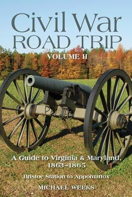 Civil War Road Trip, Volume 2: A Guide to Virginia & Maryland, 1863-1865: Bristoe Station to Appomattox by Weeks, Michael