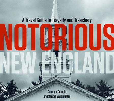 Notorious New England: A Travel Guide to Tragedy and Treachery by Paradis, Summer
