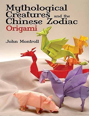 Mythological Creatures and the Chinese Zodiac Origami by Montroll, John