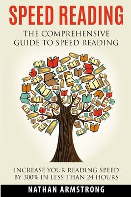 Speed Reading: The Comprehensive Guide To Speed-reading - Increase Your Reading Speed By 300% In Less Than 24 Hours by Armstrong, Nathan