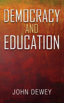 Democracy and Education: An Introduction to the Philosophy of Education by Dewey, John