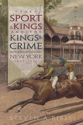 The Sport of Kings and the Kings of Crime: Horse Racing, Politics, and Organized Crime in New York 1865--1913 by Riess, Steven