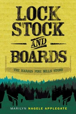 Lock, Stock, and Boards: The Harris Pine Mills Story by Applegate, Marilyn Nagele