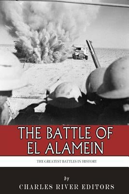 The Greatest Battles in History: The Battle of El Alamein by Charles River Editors