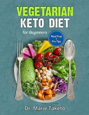 Vegetarian Keto Diet for Beginners: The Complete Ketogenic Bible for Weight Loss as a Vegetarian (Includes Meal Prep and Intermittent Fasting Tips) by Taketo, Dr Marie