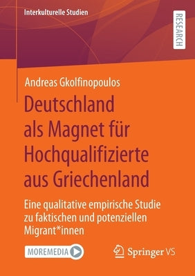 Deutschland ALS Magnet Für Hochqualifizierte Aus Griechenland: Eine Qualitative Empirische Studie Zu Faktischen Und Potenziellen Migrant*innen by Gkolfinopoulos, Andreas