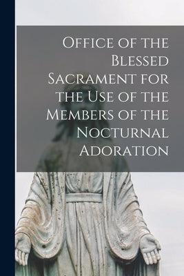 Office of the Blessed Sacrament for the Use of the Members of the Nocturnal Adoration by Anonymous