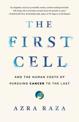 The First Cell: And the Human Costs of Pursuing Cancer to the Last by Raza, Azra