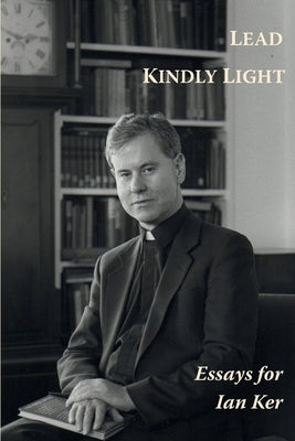 Lead Kindly Light. Essays for Fr Ian Ker by Shrimpton, Paul