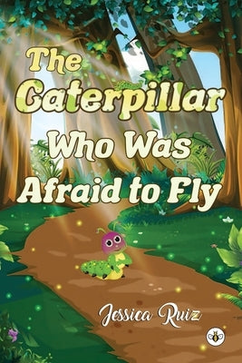 The Caterpillar Who was Afraid to Fly by Ruiz, Jessica