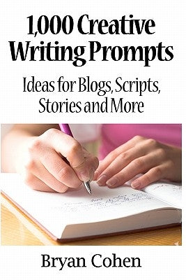 1,000 Creative Writing Prompts: Ideas for Blogs, Scripts, Stories and More by Cohen, Bryan