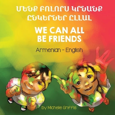 We Can All Be Friends (Armenian-English): &#1348;&#1381;&#1398;&#1412; &#1330;&#1400;&#1388;&#1400;&#1408;&#1405; &#1343;&#1408;&#1398;&#1377;&#1398;& by Griffis, Michelle