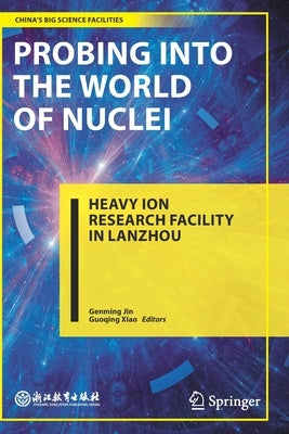 Probing Into the World of Nuclei: Heavy Ion Research Facility in Lanzhou by Jin, Genming