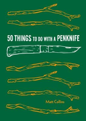50 Things to Do with a Penknife: Cool Craftsmanship and Savvy Survival-Skill Projects (Carving Book, Gift for Nature Lovers, Hikers, Dads, and Sons) by Collins, Matt