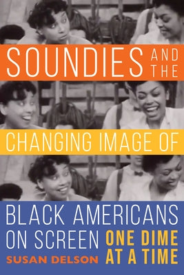Soundies and the Changing Image of Black Americans on Screen: One Dime at a Time by Delson, Susan
