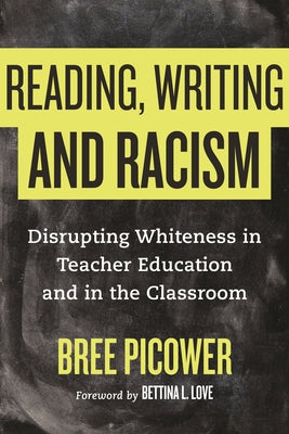 Reading, Writing, and Racism: Disrupting Whiteness in Teacher Education and in the Classroom by Picower, Bree