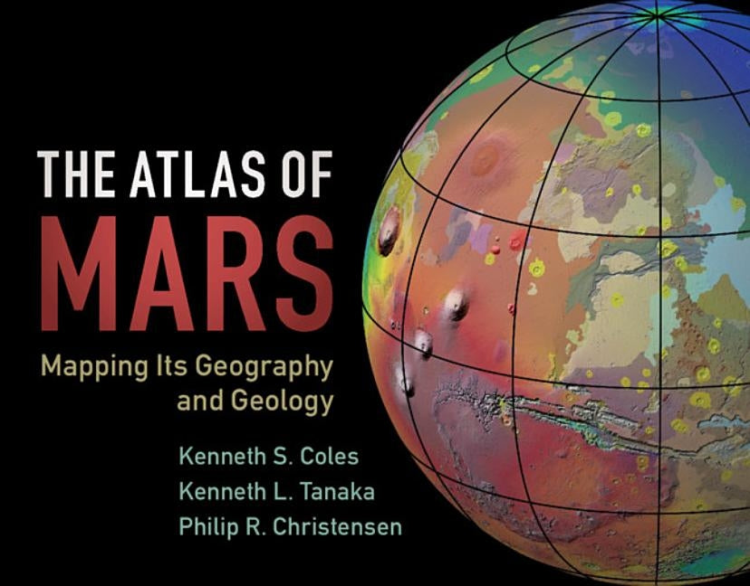 The Atlas of Mars: Mapping Its Geography and Geology by Coles, Kenneth S.