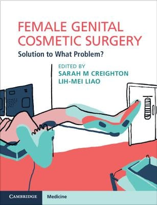 Female Genital Cosmetic Surgery: Solution to What Problem? by Creighton, Sarah M.