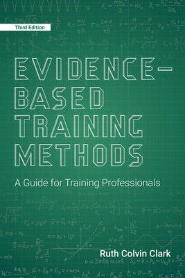 Evidence-Based Training Methods, 3rd Edition: A Guide for Training Professionals by Clark, Ruth Colvin