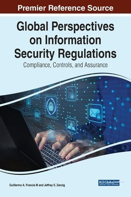 Global Perspectives on Information Security Regulations: Compliance, Controls, and Assurance by Francia, Guillermo A., III