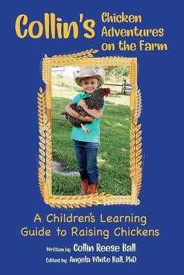 Collin's Chicken Adventures on the Farm: A Children's Learning Guide to Raising Chickens by Ball, Collin Reese