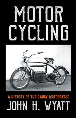 Motor Cycling - A History of the Early Motorcycle by Wyatt, John H.