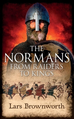 The Normans: From Raiders to Kings by Brownworth, Lars