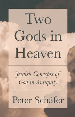 Two Gods in Heaven: Jewish Concepts of God in Antiquity by Sch&#228;fer, Peter