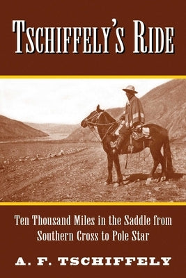 Tschiffely's Ride: Ten Thousand Miles in the Saddle from Southern Cross to Pole Star by Tschiffely, Aim&#233;