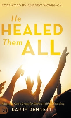 He Healed Them All: Accessing God's Grace for Divine Health and Healing by Bennett, Barry
