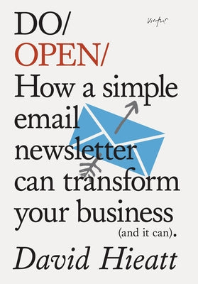 Do Open: How a Simple Email Newsletter Can Transform Your Business (and It Can) by Hieatt, David