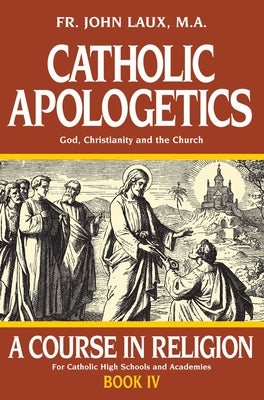Catholic Apologetics: A Course in Religion - Book IV by Laux, John