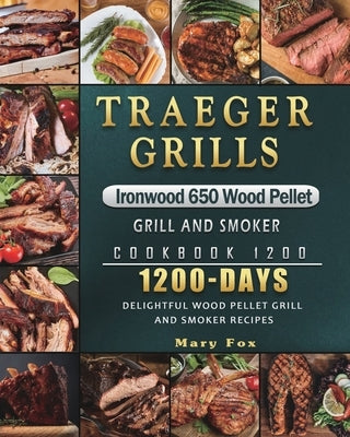 Traeger Grills Ironwood 650 Wood Pellet Grill and Smoker Cookbook 1200: 1200 Days Delightful Wood Pellet Grill and Smoker Recipes by Fox, Mary