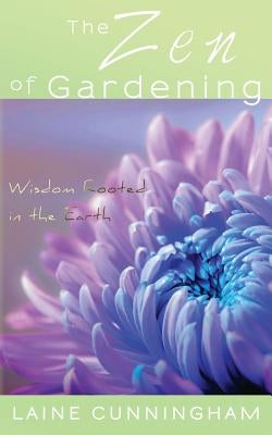 The Zen of Gardening: Wisdom Rooted in the Earth by Cunningham, Laine