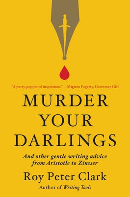 Murder Your Darlings: And Other Gentle Writing Advice from Aristotle to Zinsser by Clark, Roy Peter