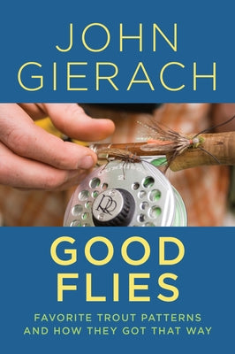 Good Flies: Favorite Trout Patterns and How They Got That Way by Gierach, John