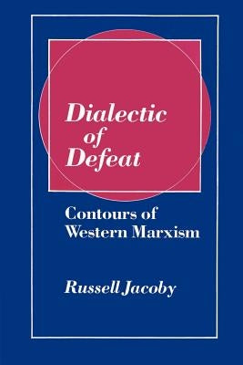 Dialectic of Defeat: Contours of Western Marxism by Jacoby, Russell