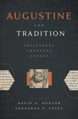 Augustine and Tradition: Influences, Contexts, Legacy by Hunter, David G.